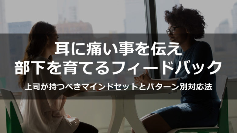 耳に痛い事を伝え部下を育てるフィードバック～上司が持つべきマインドセットと部下の類型別対応法～