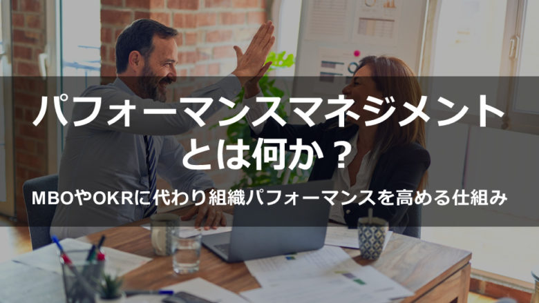 パフォーマンスマネジメントとは何か？MBOやOKRに代わり組織パフォーマンスを高める仕組み