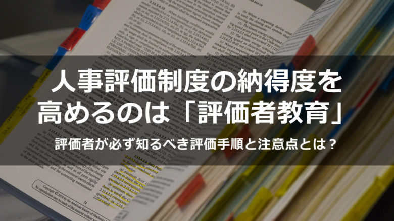 人事評価制度の納得度を高めるのは評価者教育？評価者が必ず知るべき評価手順と注意点とは