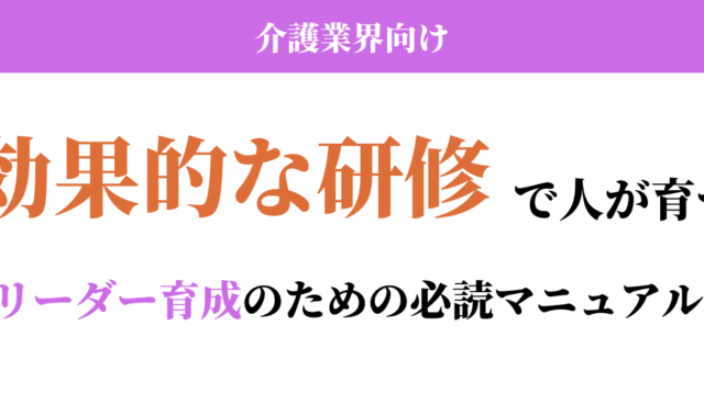 【介護業界向け】効果的な研修で人が育つ-リーダー育成のための必読マニュアル-